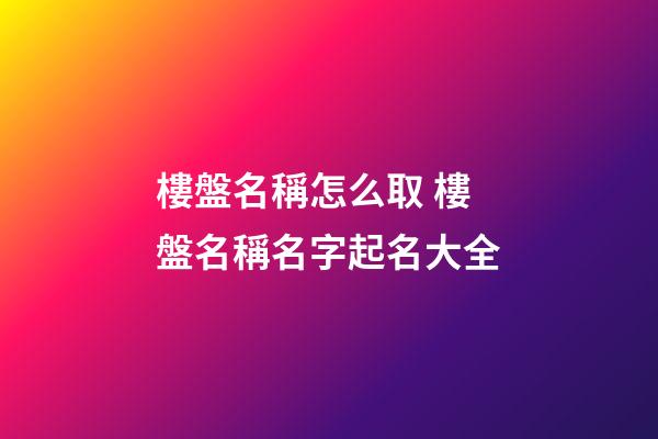 樓盤名稱怎么取 樓盤名稱名字起名大全